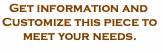 Get information and Customize this piece to meet y